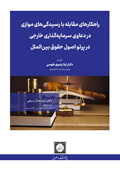 کتاب راهکارهای مقابله با رسیدگی های موازی در دعاوی سرمایه گذاری خارجی در پرتو اصول حقوق بین الملل